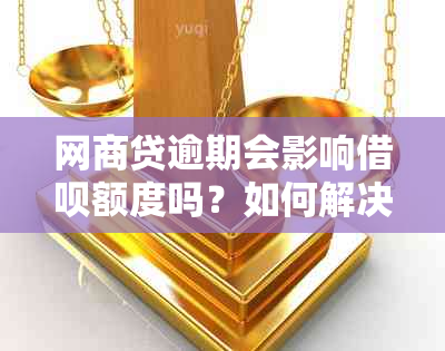 网商贷逾期会影响借呗额度吗？如何解决逾期问题以及恢复借呗使用？