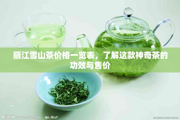 丽江雪山茶价格一览表，了解这款神奇茶的功效与售价