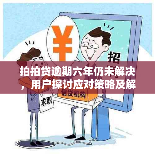 拍拍贷逾期六年仍未解决，用户探讨应对策略及解决方案全面分析