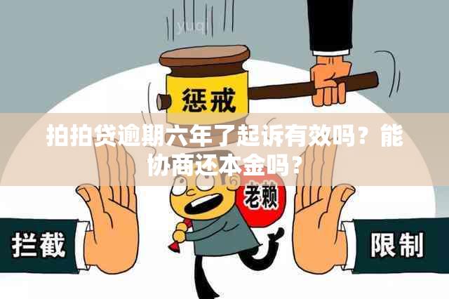 拍拍贷逾期六年了起诉有效吗？能协商还本金吗？