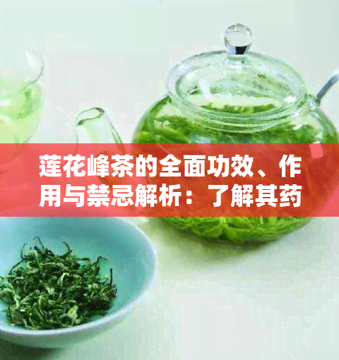 莲花峰茶的全面功效、作用与禁忌解析：了解其理作用和适用人群