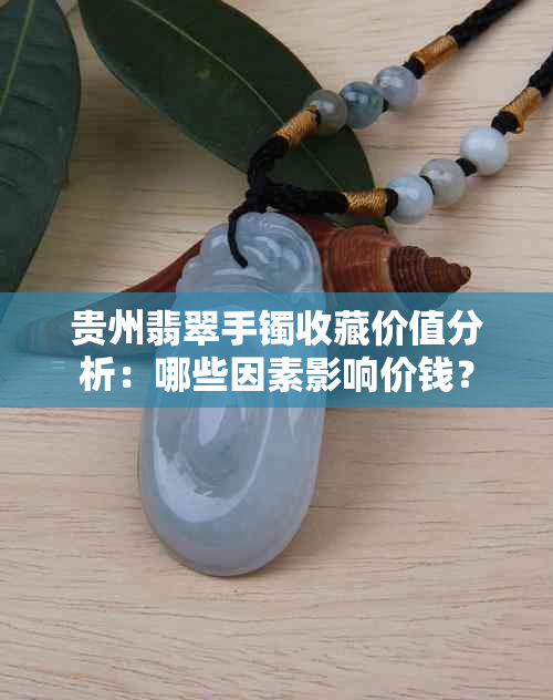 贵州翡翠手镯收藏价值分析：哪些因素影响价钱？