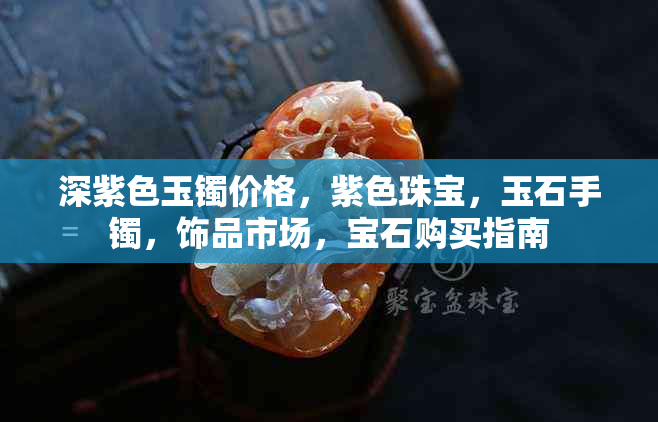 深紫色玉镯价格，紫色珠宝，玉石手镯，饰品市场，宝石购买指南