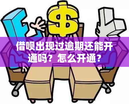 借呗出现过逾期还能开通吗？怎么开通？