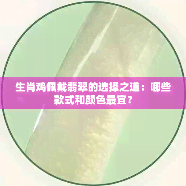 生肖鸡佩戴翡翠的选择之道：哪些款式和颜色最宜？