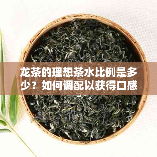 龙茶的理想茶水比例是多少？如何调配以获得口感？