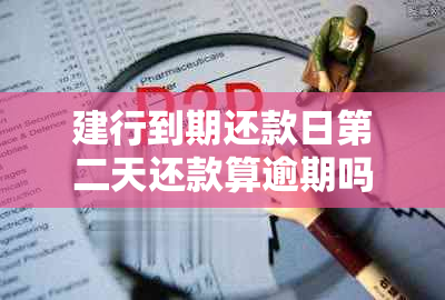 建行到期还款日第二天还款算逾期吗？如何计算建行最后还款日的逾期情况？