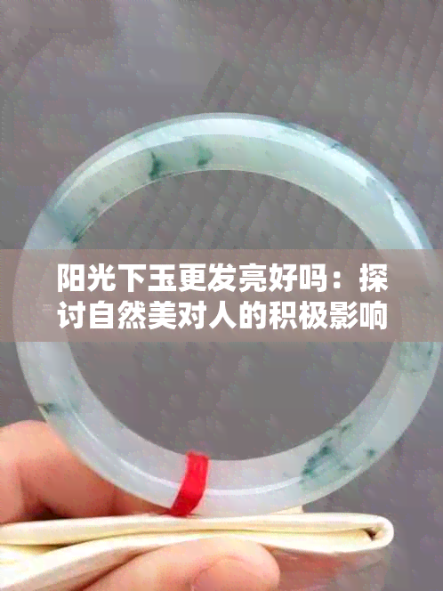 阳光下玉更发亮好吗：探讨自然美对人的积极影响