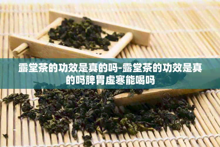 露堂茶的功效是真的吗-露堂茶的功效是真的吗脾胃虚寒能喝吗