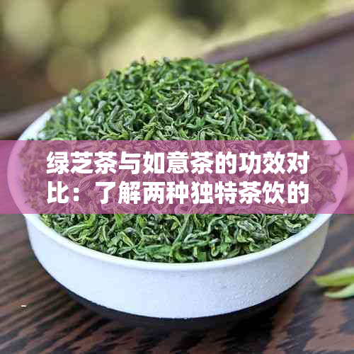 绿芝茶与如意茶的功效对比：了解两种独特茶饮的差异和相似之处