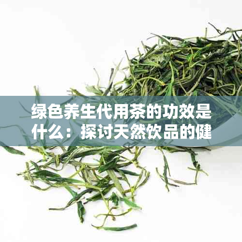 绿色养生代用茶的功效是什么：探讨天然饮品的健益处