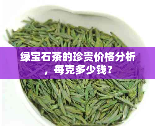 绿宝石茶的珍贵价格分析，每克多少钱？