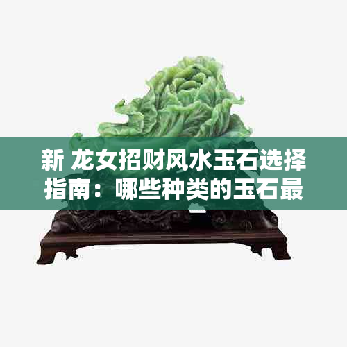 新 龙女招财风水玉石选择指南：哪些种类的玉石最适合属龙女性？