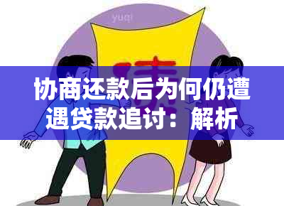 协商还款后为何仍遭遇贷款追讨：解析原因与应对策略