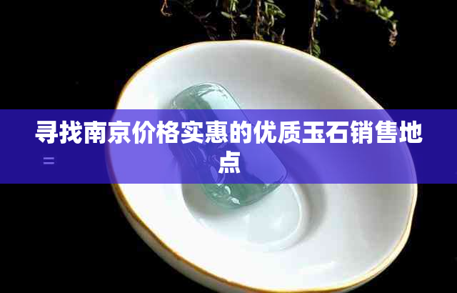 寻找南京价格实惠的优质玉石销售地点