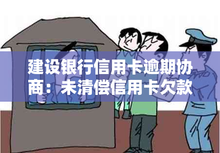 建设银行信用卡逾期协商：未清偿信用卡欠款，是否可与银行商议解决办法？