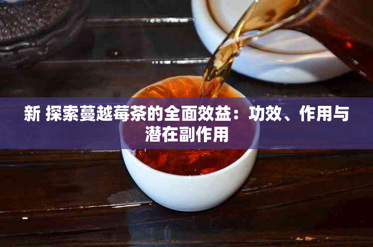 新 探索蔓越莓茶的全面效益：功效、作用与潜在副作用