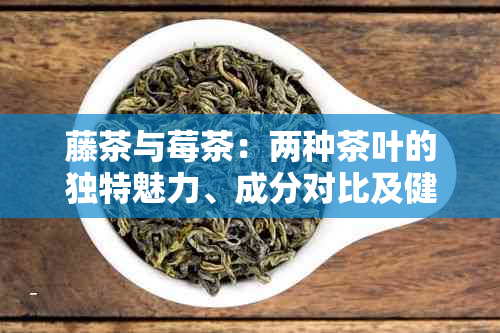 藤茶与莓茶：两种茶叶的独特魅力、成分对比及健益处