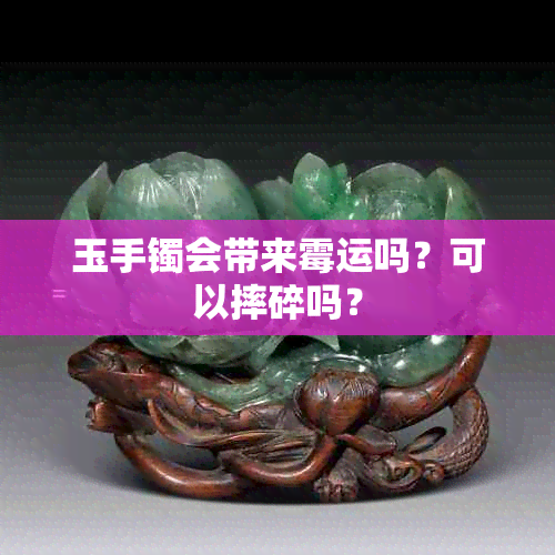 玉手镯会带来霉运吗？可以摔碎吗？