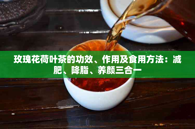 玫瑰花荷叶茶的功效、作用及食用方法：减肥、降脂、养颜三合一