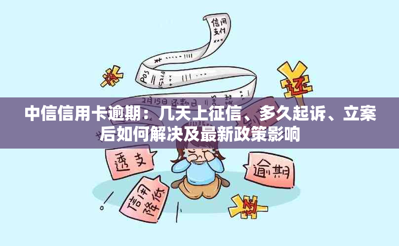 中信信用卡逾期：几天上、多久起诉、立案后如何解决及最新政策影响