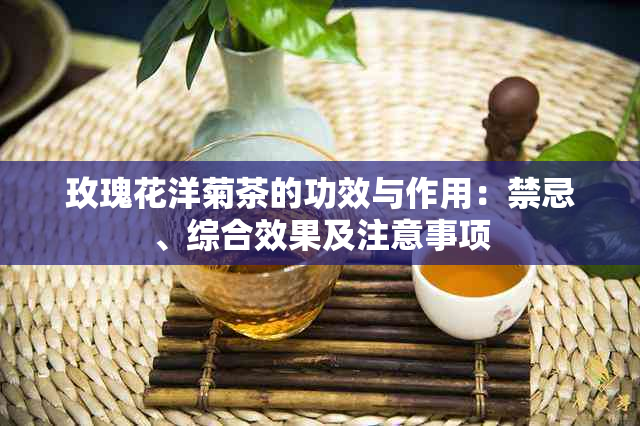 玫瑰花洋菊茶的功效与作用：禁忌、综合效果及注意事项