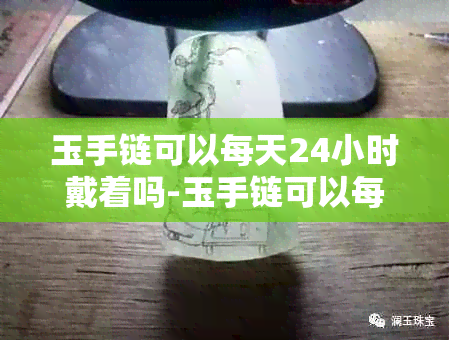 玉手链可以每天24小时戴着吗-玉手链可以每天24小时戴着吗女生