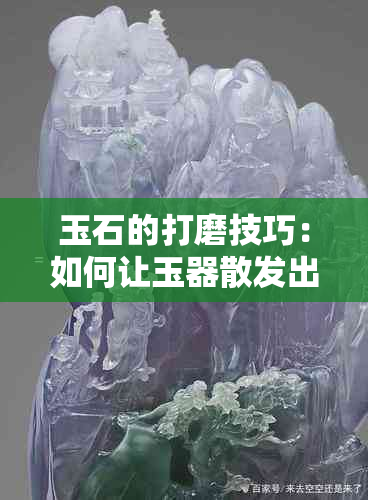 玉石的打磨技巧：如何让玉器散发出迷人光泽