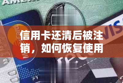 信用卡还清后被注销，如何恢复使用？解决常见问题与建议