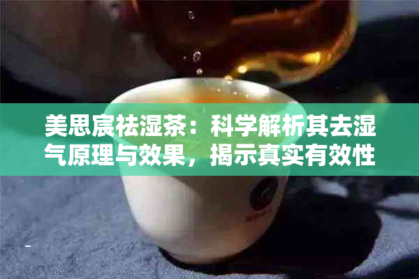 美思宸祛湿茶：科学解析其去湿气原理与效果，揭示真实有效性