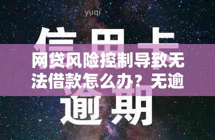 网贷风险控制导致无法借款怎么办？无逾期记录用户的解决策略