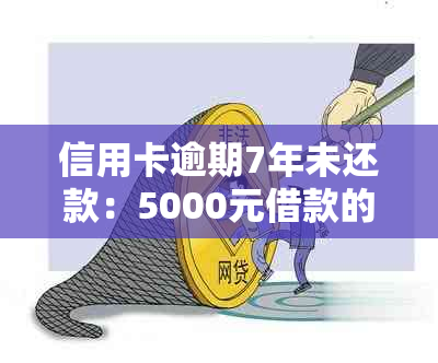 信用卡逾期7年未还款：5000元借款的完整利息计算与解决方案