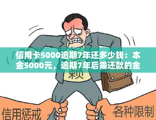 信用卡5000逾期7年还多少钱：本金5000元，逾期7年后需还款的金额为多少？