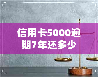 信用卡5000逾期7年还多少