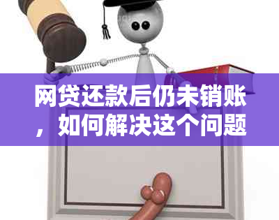 网贷还款后仍未销账，如何解决这个问题？