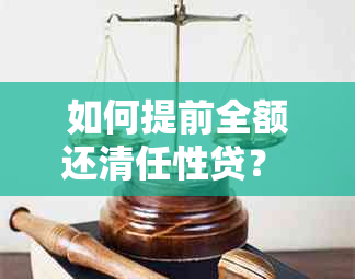 如何提前全额还清任性贷？ - 贷款管理技巧与策略