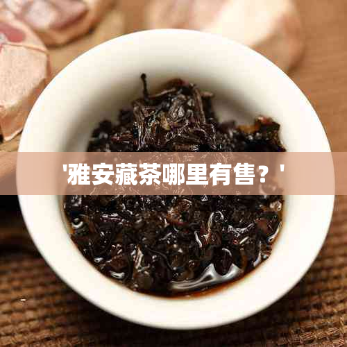 '雅安藏茶哪里有售？'