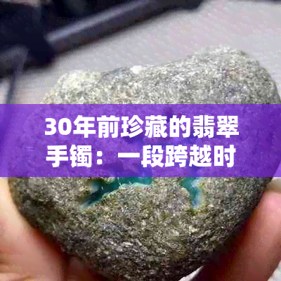 30年前珍藏的翡翠手镯：一段跨越时空的美丽传承