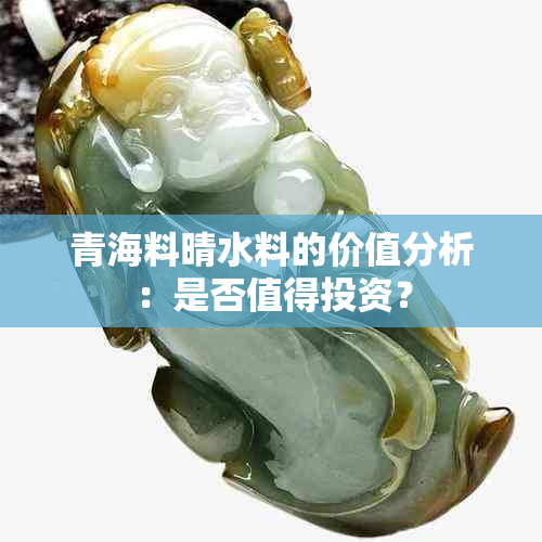 青海料晴水料的价值分析：是否值得投资？