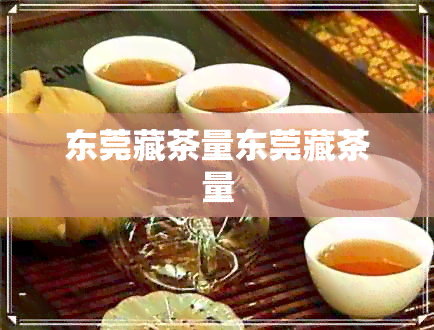 东莞藏茶量东莞藏茶量