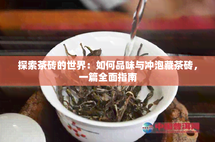 探索茶砖的世界：如何品味与冲泡藏茶砖，一篇全面指南