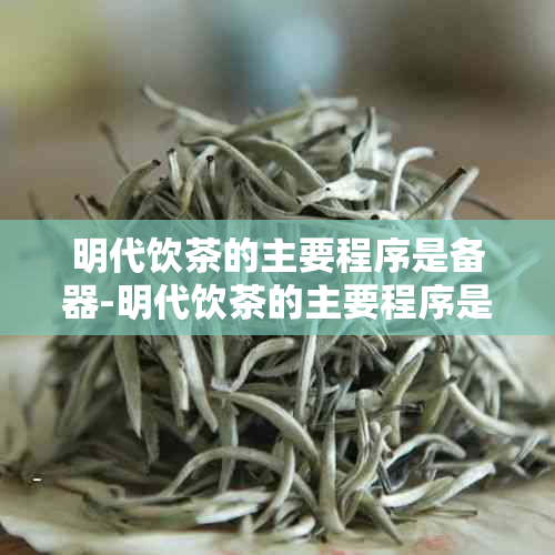 明代饮茶的主要程序是备器-明代饮茶的主要程序是备器择水取火候