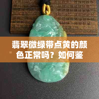 翡翠微绿带点黄的颜色正常吗？如何鉴别翡翠颜色的差异？