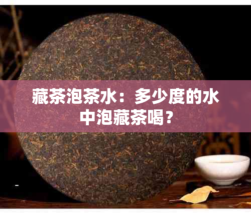 藏茶泡茶水：多少度的水中泡藏茶喝？