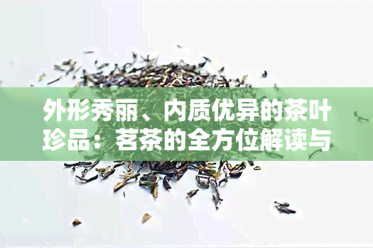 外形秀丽、内质优异的茶叶珍品：茗茶的全方位解读与品鉴技巧