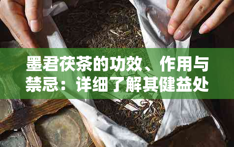 墨君茯茶的功效、作用与禁忌：详细了解其健益处及潜在风险