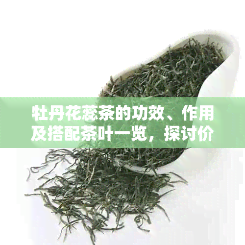 牡丹花蕊茶的功效、作用及搭配茶叶一览，探讨价格与禁忌。