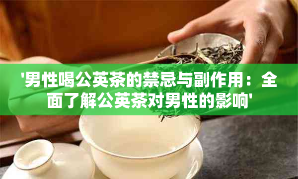 '男性喝公英茶的禁忌与副作用：全面了解公英茶对男性的影响'