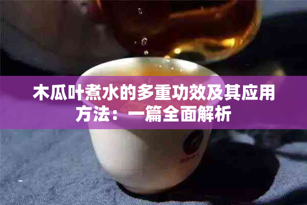 木瓜叶煮水的多重功效及其应用方法：一篇全面解析