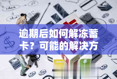 逾期后如何解冻蓄卡？可能的解决方案及相关注意事项